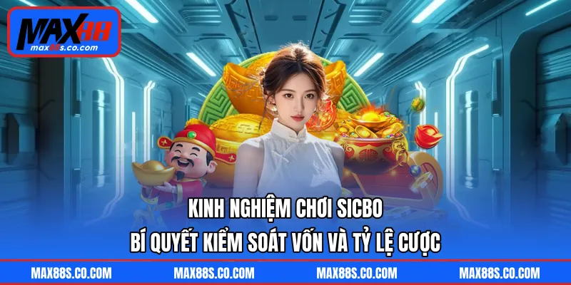 Kinh Nghiệm Chơi Sicbo - Bí Quyết Kiểm Soát Vốn Và Tỷ Lệ Cược